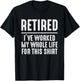 Retired I've Work My Whole Life for This Shirt Funny Retire T-Shirt - T-Shirt | Black