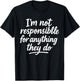 I'm Not Responsible for Anything They Do T-Shirt - T-Shirt | Black