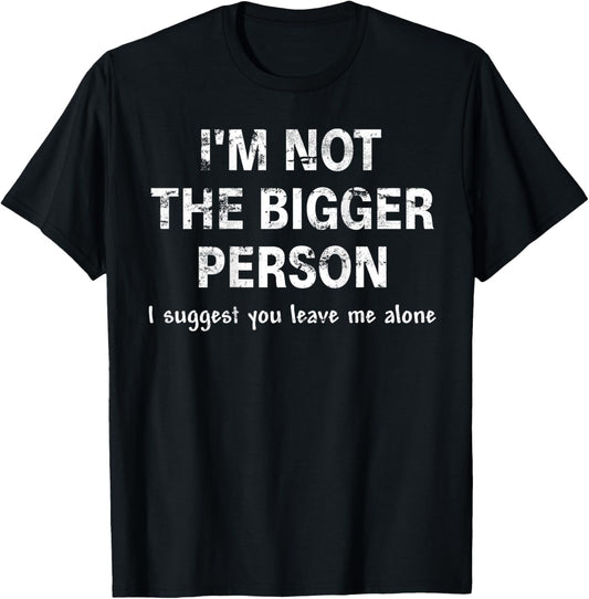 I'm Not The Bigger Person I Suggest You Leave Me (ON Back) T-Shirt - T-Shirt | Black