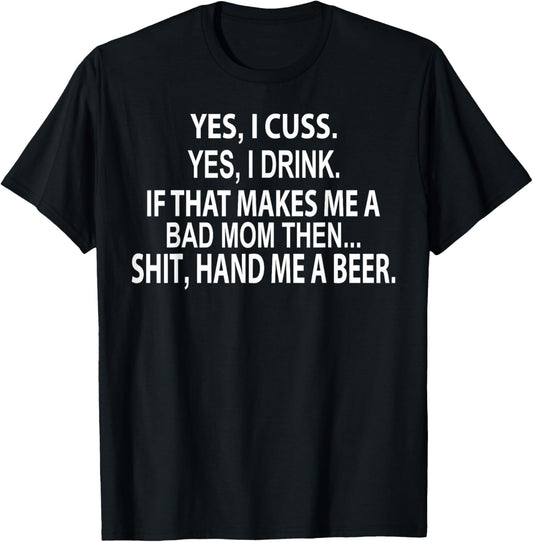 Yes I Cuss Yes I Drink If That Makes Me A Bad Mom Then Shit T-Shirt - T-Shirt | Black