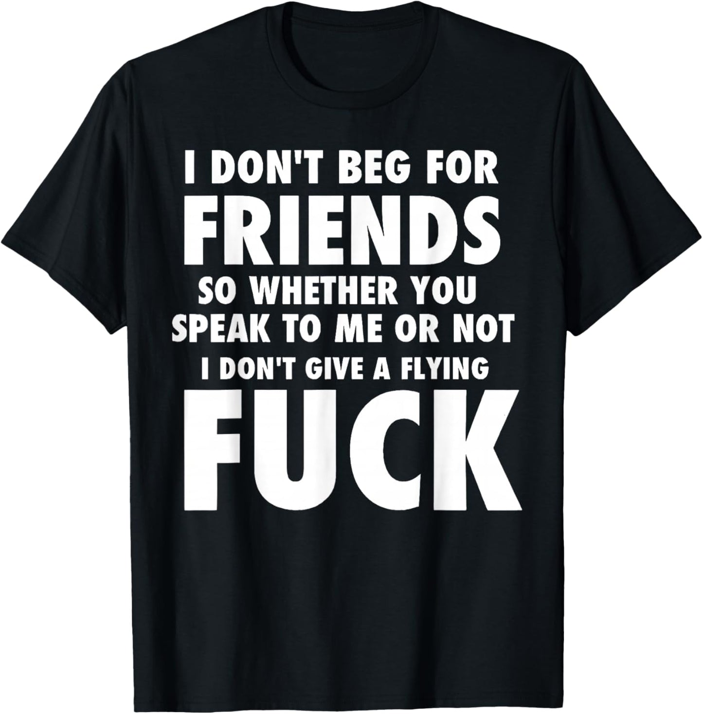 I Don't Beg for Friends So Whether You Speak to Me Or Not T-Shirt - T-Shirt | Black