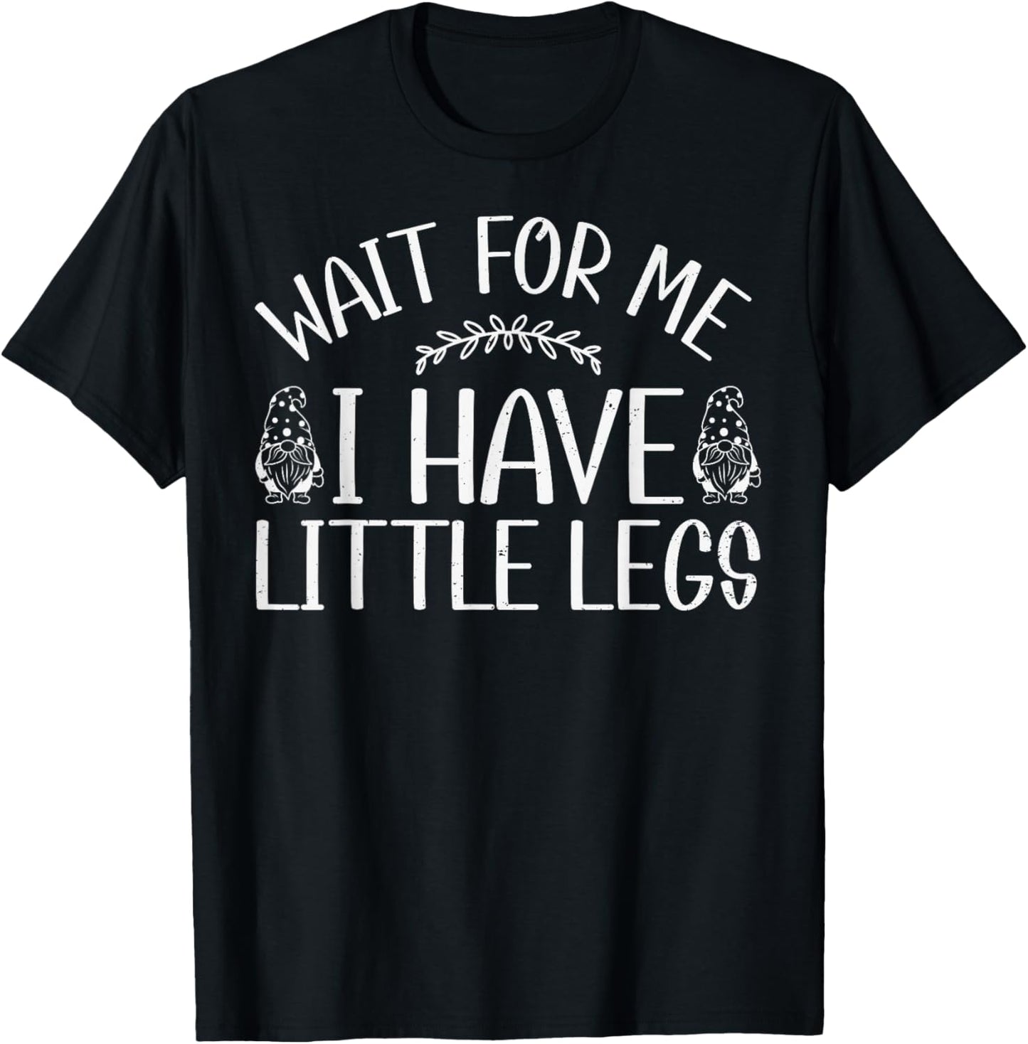 Funny Gnome Short Legs Meme Wait for Me I Have Little Legs T-Shirt - T-Shirt | Black
