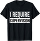 I Require Supervision T-Shirt - T-Shirt | Black