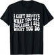 I Can't Believe What You Say Because I See What You Do Quote T-Shirt - T-Shirt | Black