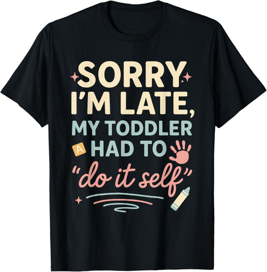 Sorry I'm Late My Toddler Had to Do It Self Funny Mom & Dad T-Shirt - T-Shirt | Black