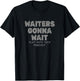 Waiters Gonna Wait T-Shirt - T-Shirt | Black