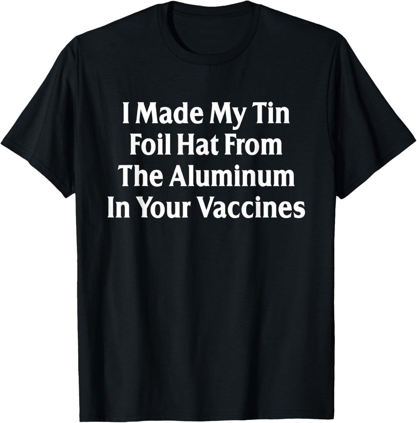 I Made My Tin Foil Hat from The Aluminum in Your Vaccines T-Shirt - T-Shirt | Black