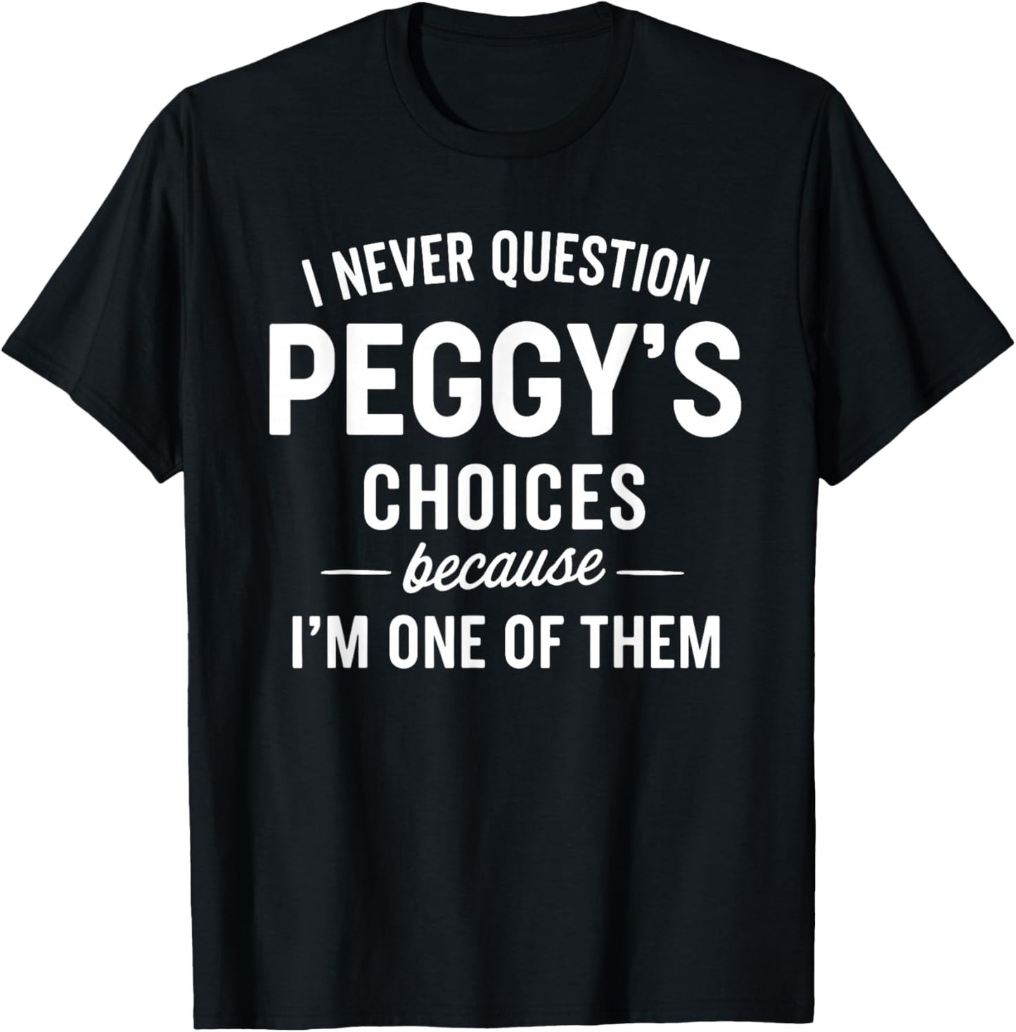 I Never Question PEGGY'S Choices Because I'm One of Them T-Shirt - T-Shirt | Black