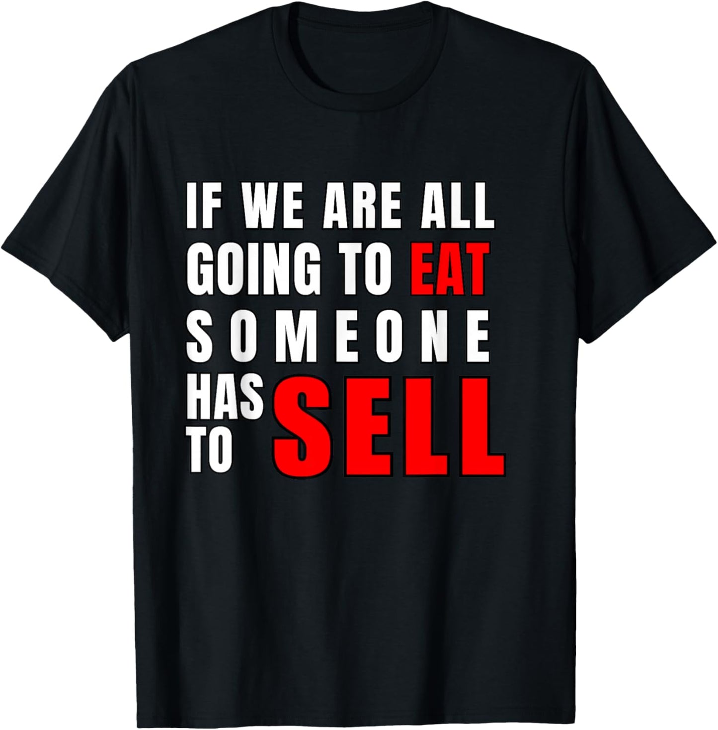 If We are All Going to Eat Someone Has to Sell T-Shirt - T-Shirt | Black