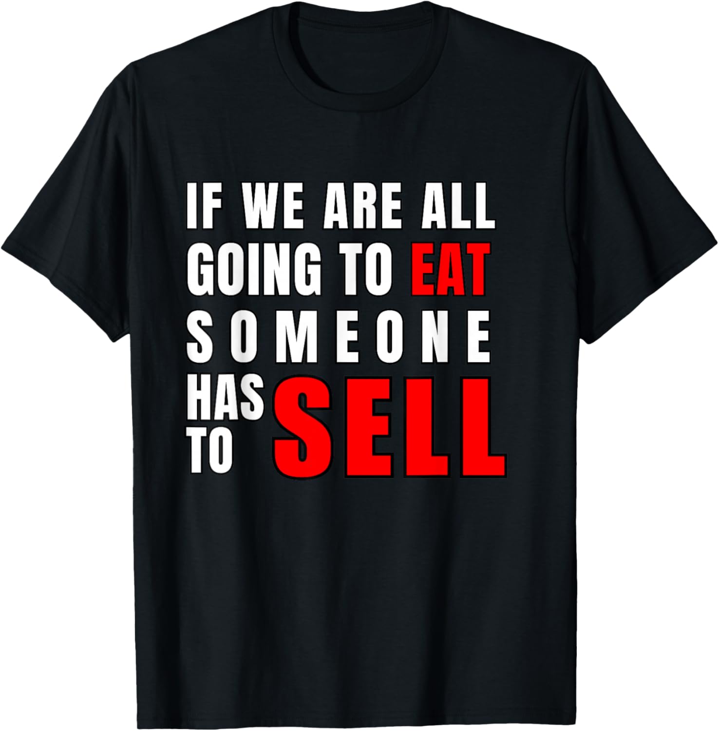 If We are All Going to Eat Someone Has to Sell T-Shirt - T-Shirt | Black