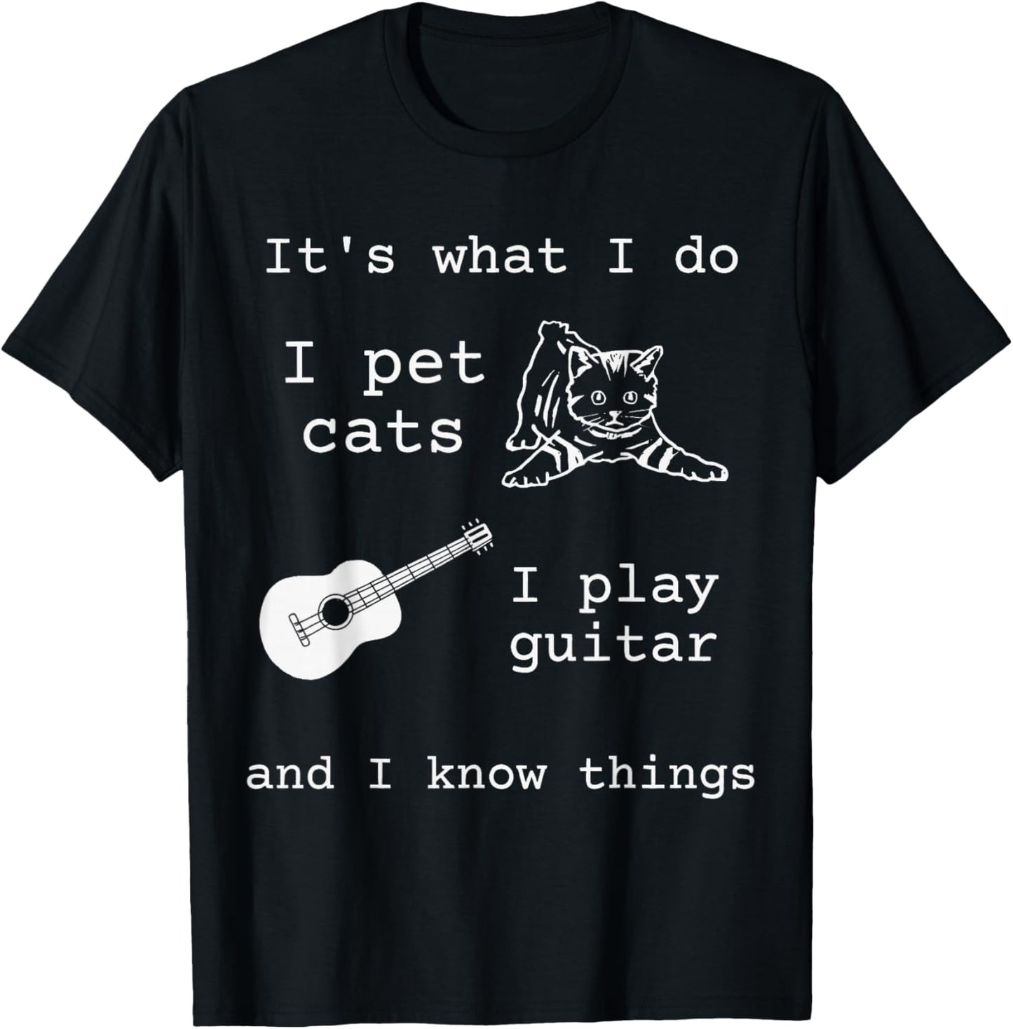 It's What I Do I Pet Cats I Play Guitar and I Know Things T-Shirt - T-Shirt | Black