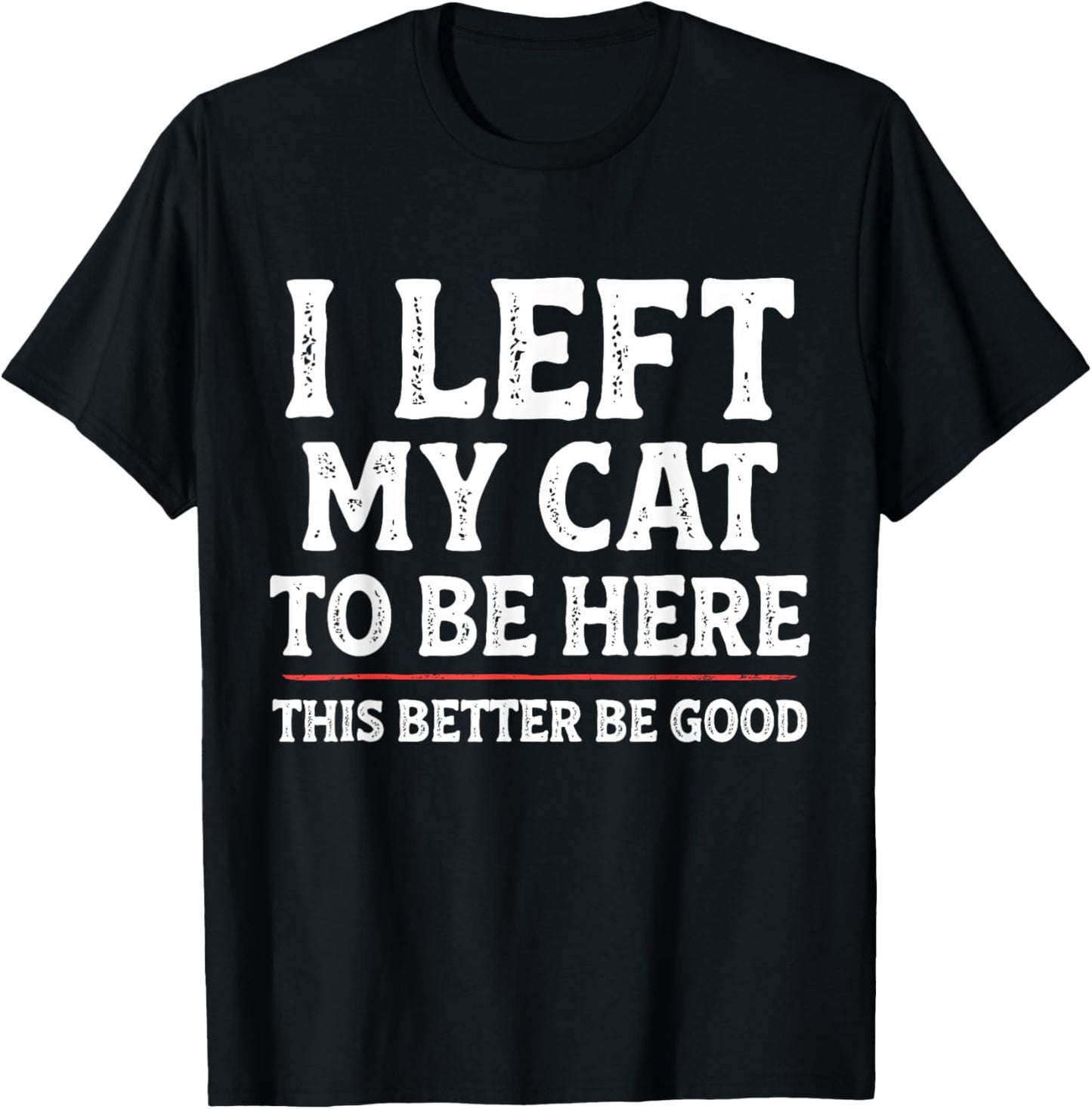 I Left My Cat to Be Here Funny Cat Dad Mom T-Shirt - T-Shirt | Black
