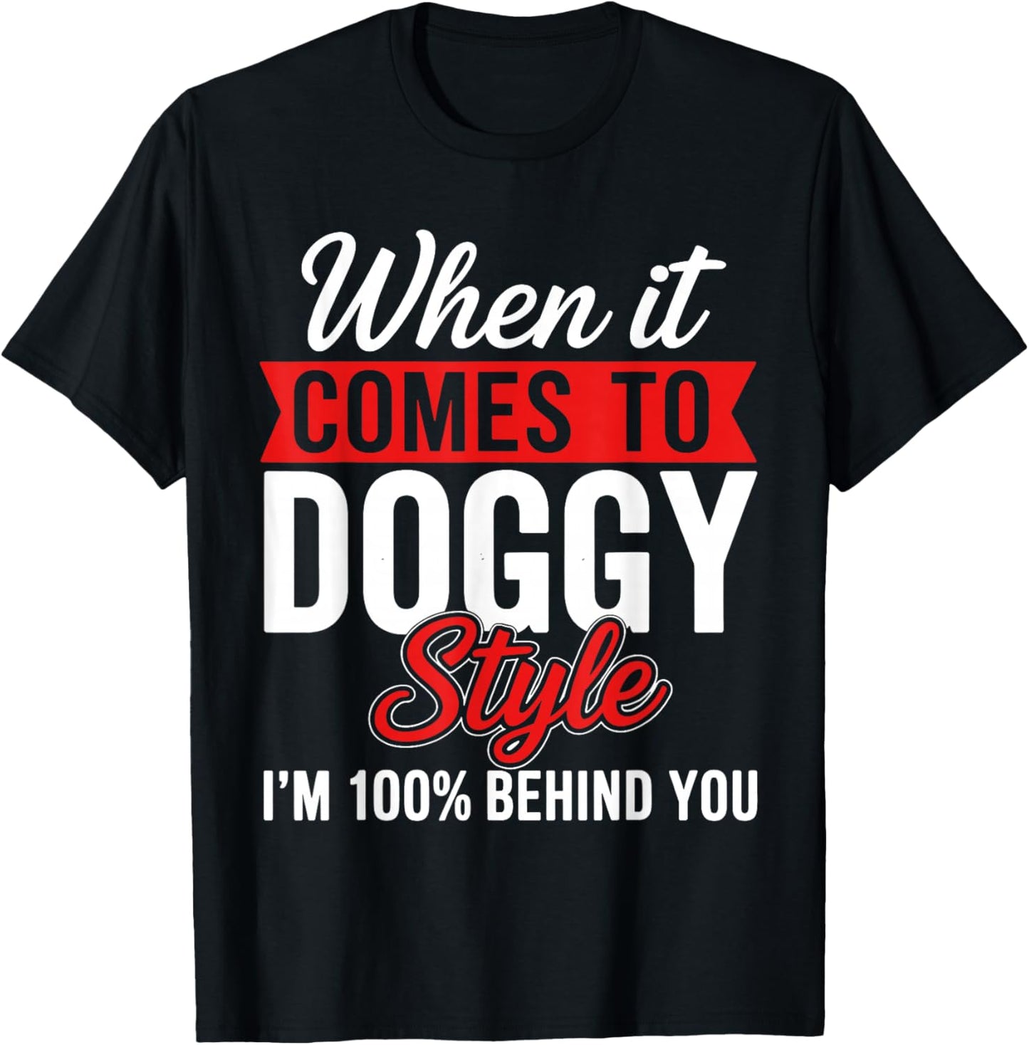 When It Comes to Doggy Style I'm 100 Behind You T-Shirt - T-Shirt | Black
