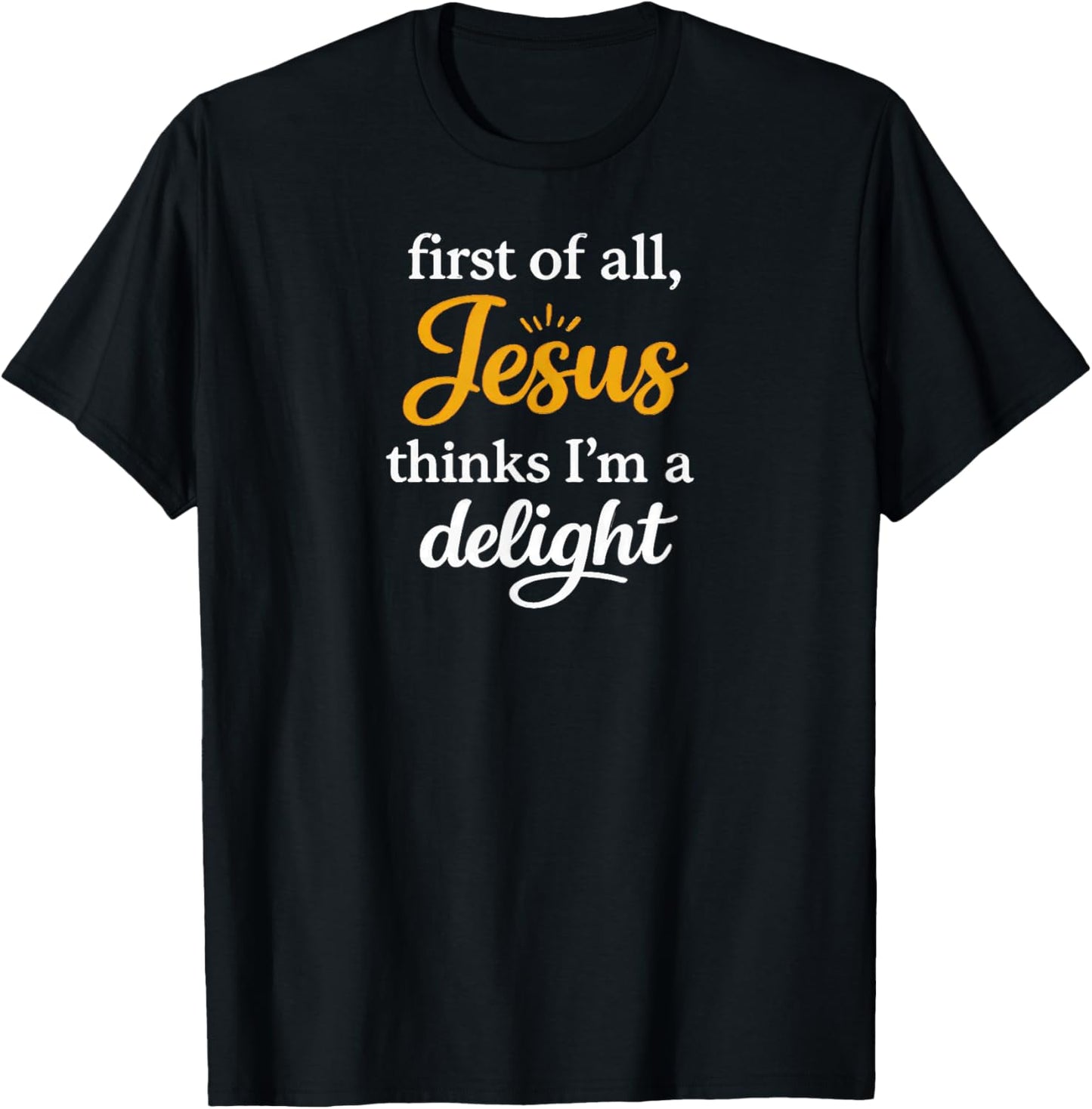First of All Jesus Thinks I'm A Delight T-Shirt - T-Shirt | Black
