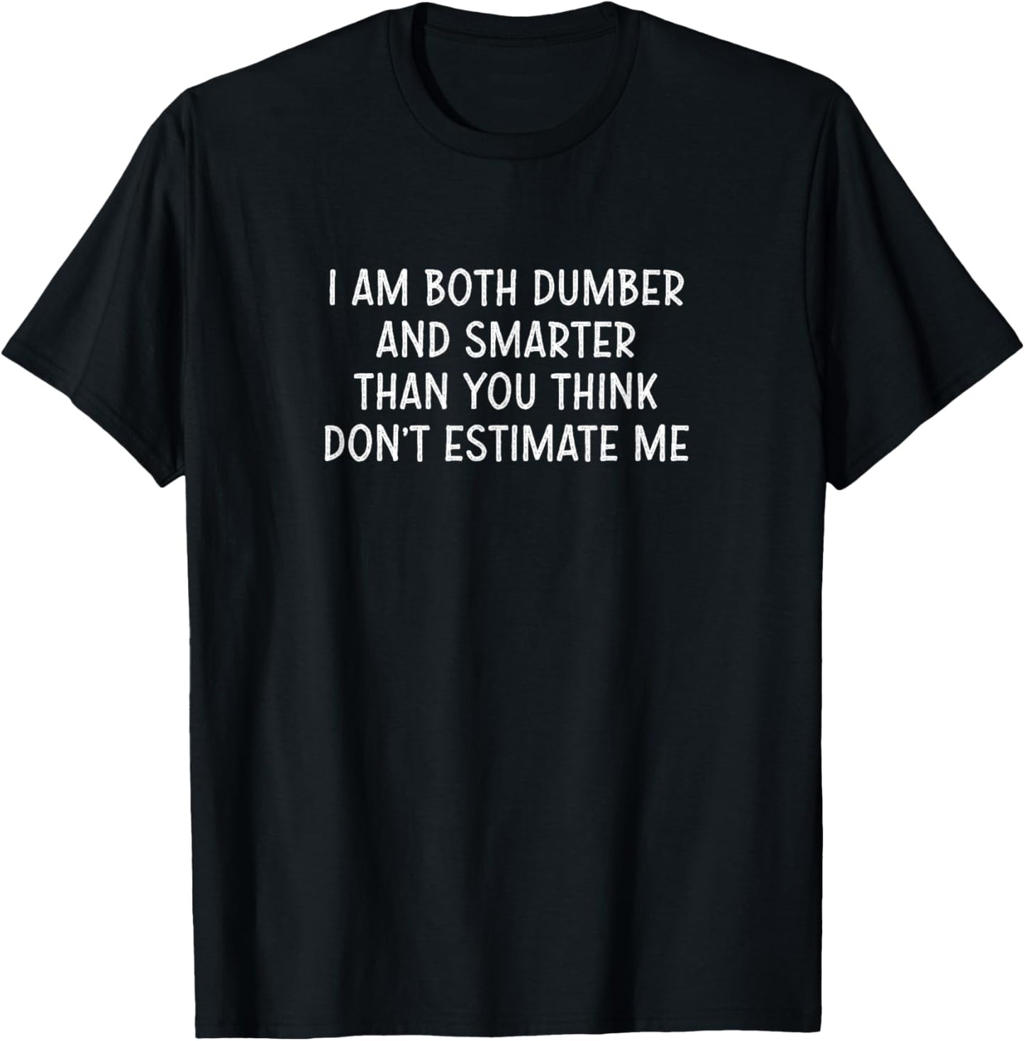 I Am Both Dumber and Smarter Than You Think T-Shirt - T-Shirt | Black