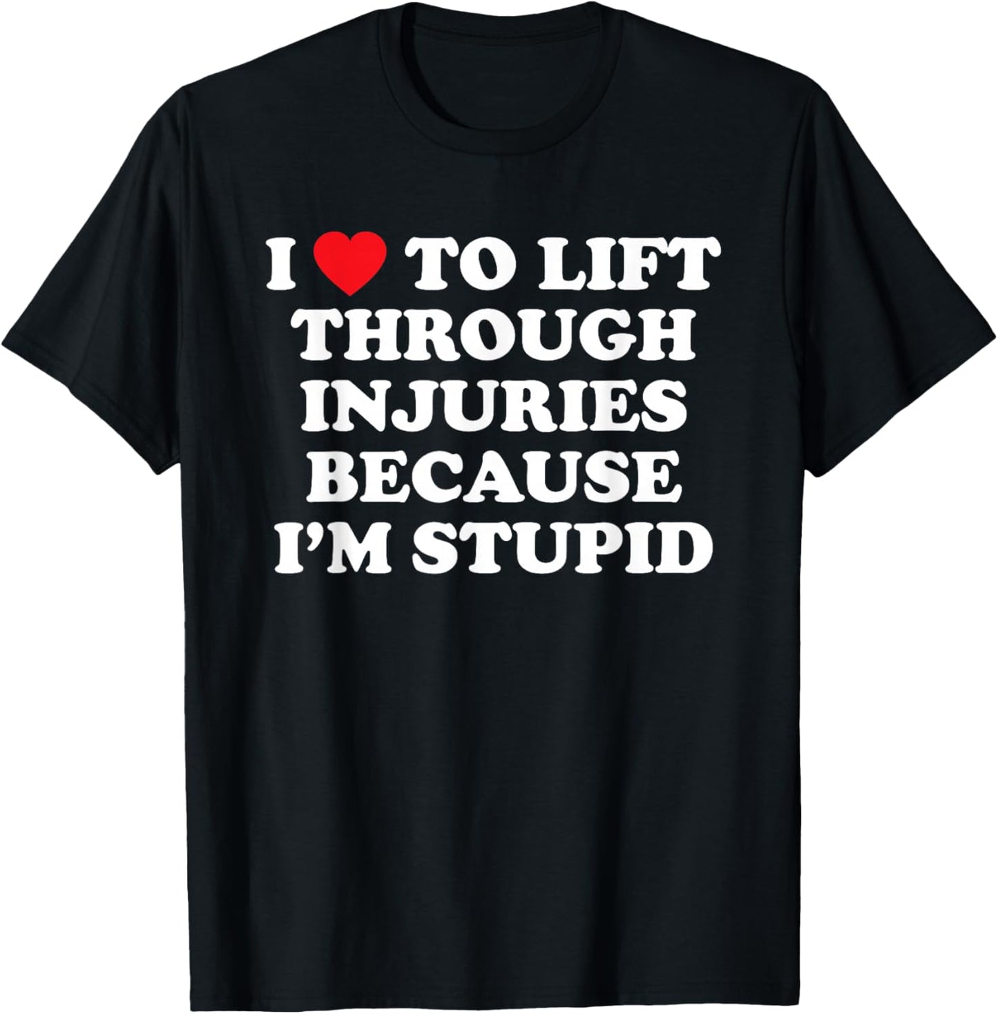 I Love to Lift Through Injuries Because I'm Stupid T-Shirt - T-Shirt | Black