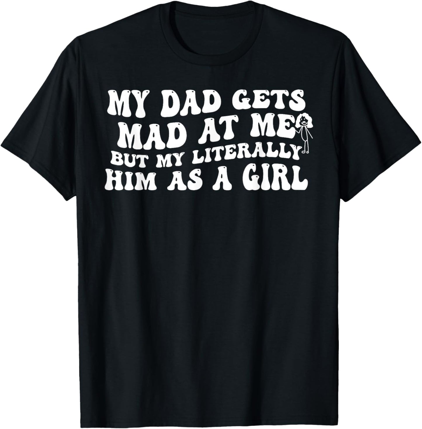 My Dad Gets Mad at Me But I'm Literally Him As A Girl T-Shirt - T-Shirt | Black