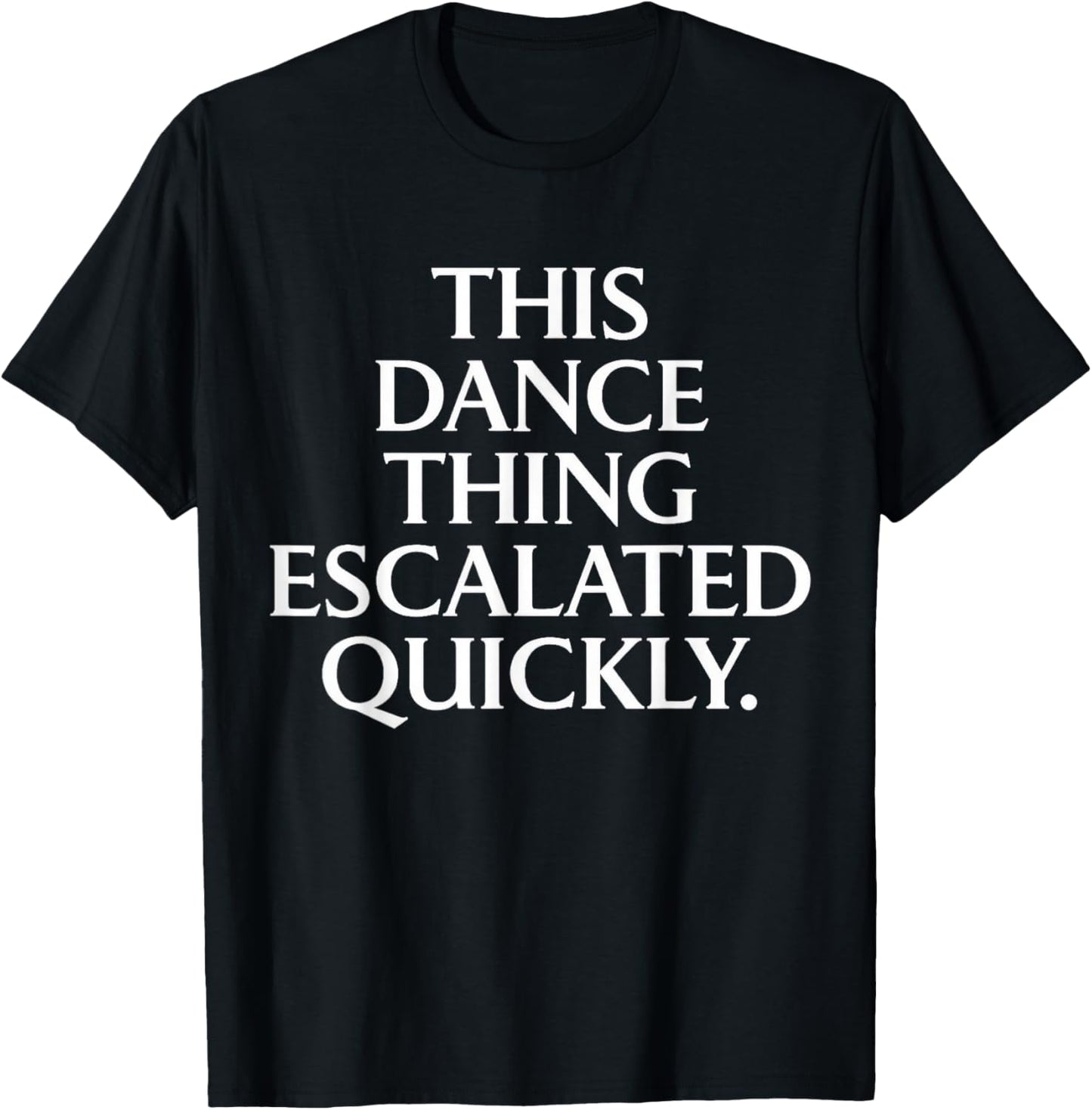 Funny Dance Quote This Dance Thing Escalated Quickly T-Shirt - T-Shirt | Black