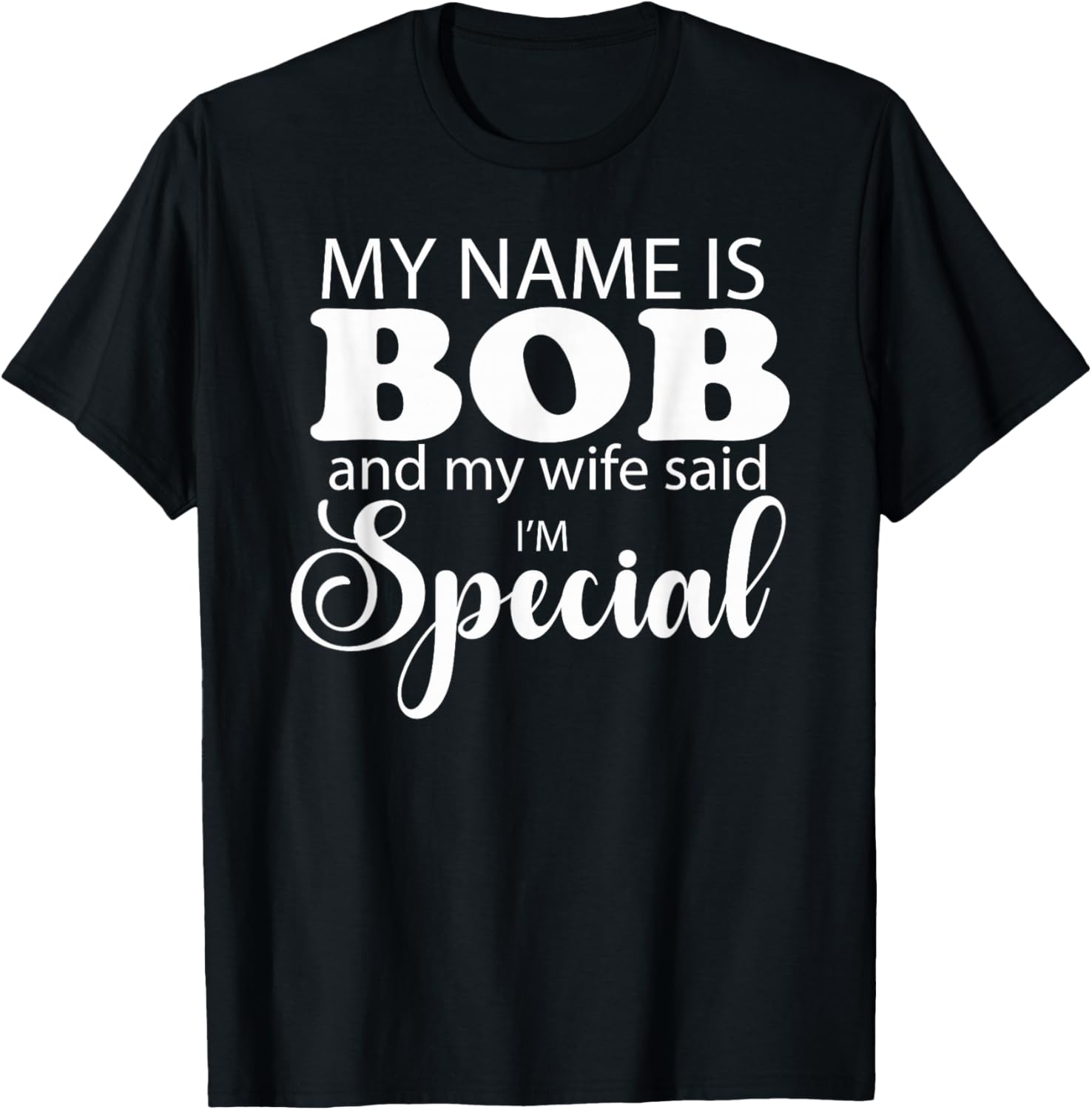 I am Bob and My Wife Said I Am Special Funny Name Bob Design T-Shirt - T-Shirt | Black