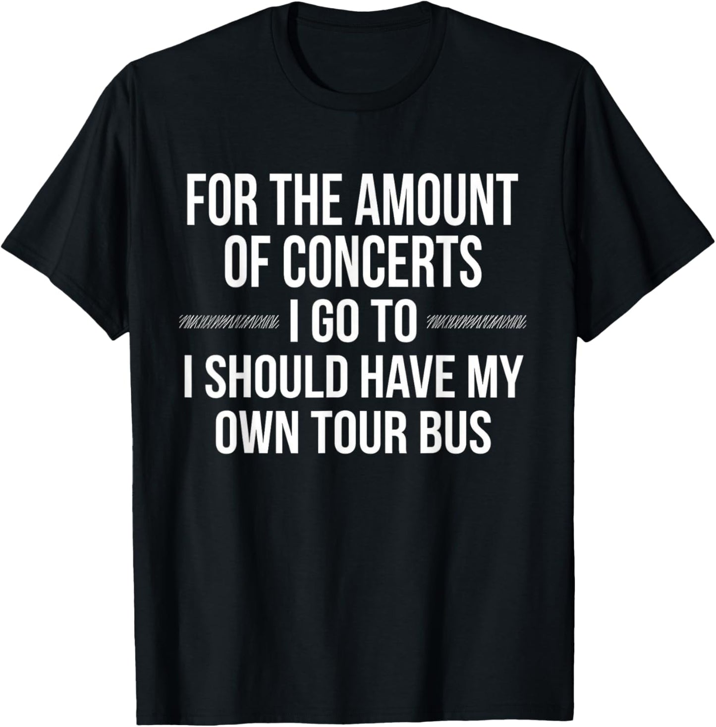 for Amount of Concerts I Go to I Should Have My Own Tour Bus T-Shirt - T-Shirt | Black