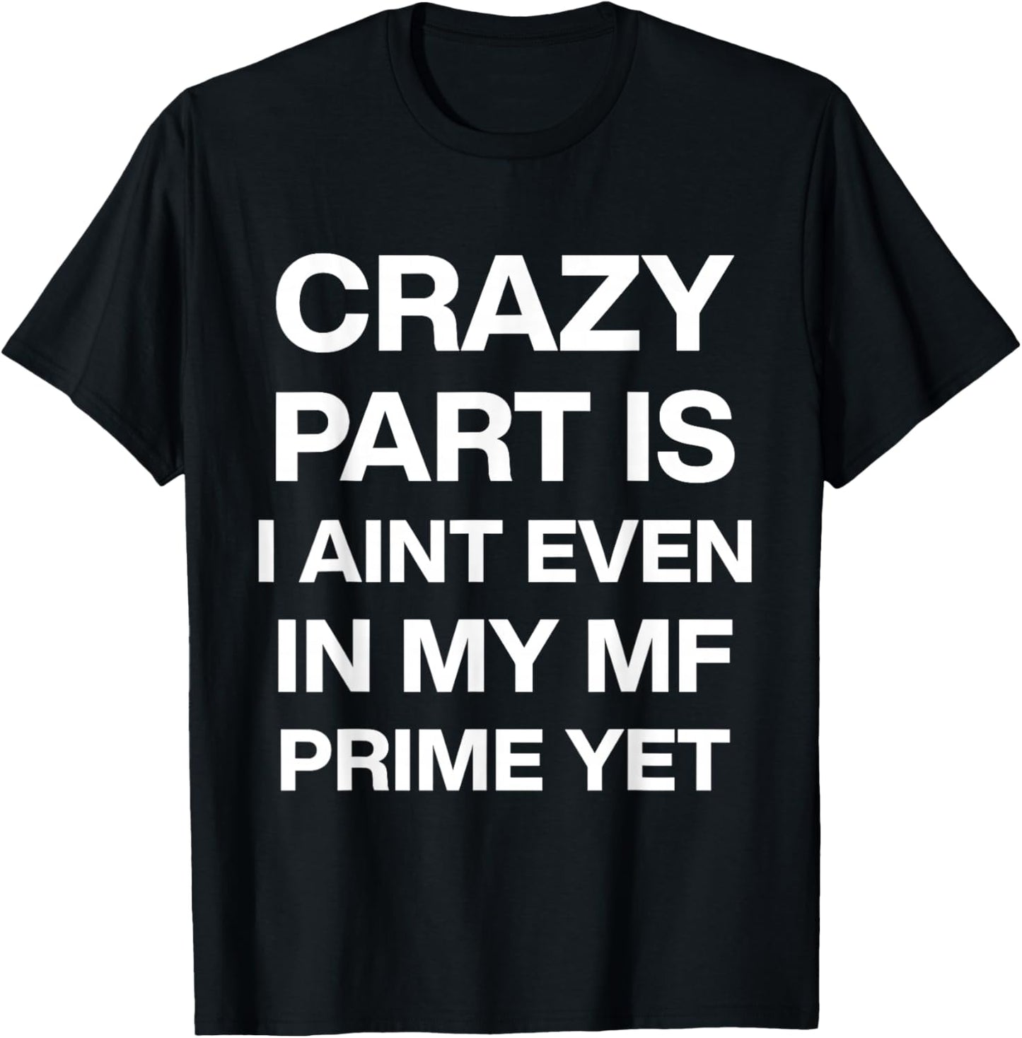 Crazy Part is I Ain't Even in My Mf Prime Yet T-Shirt - T-Shirt | Black