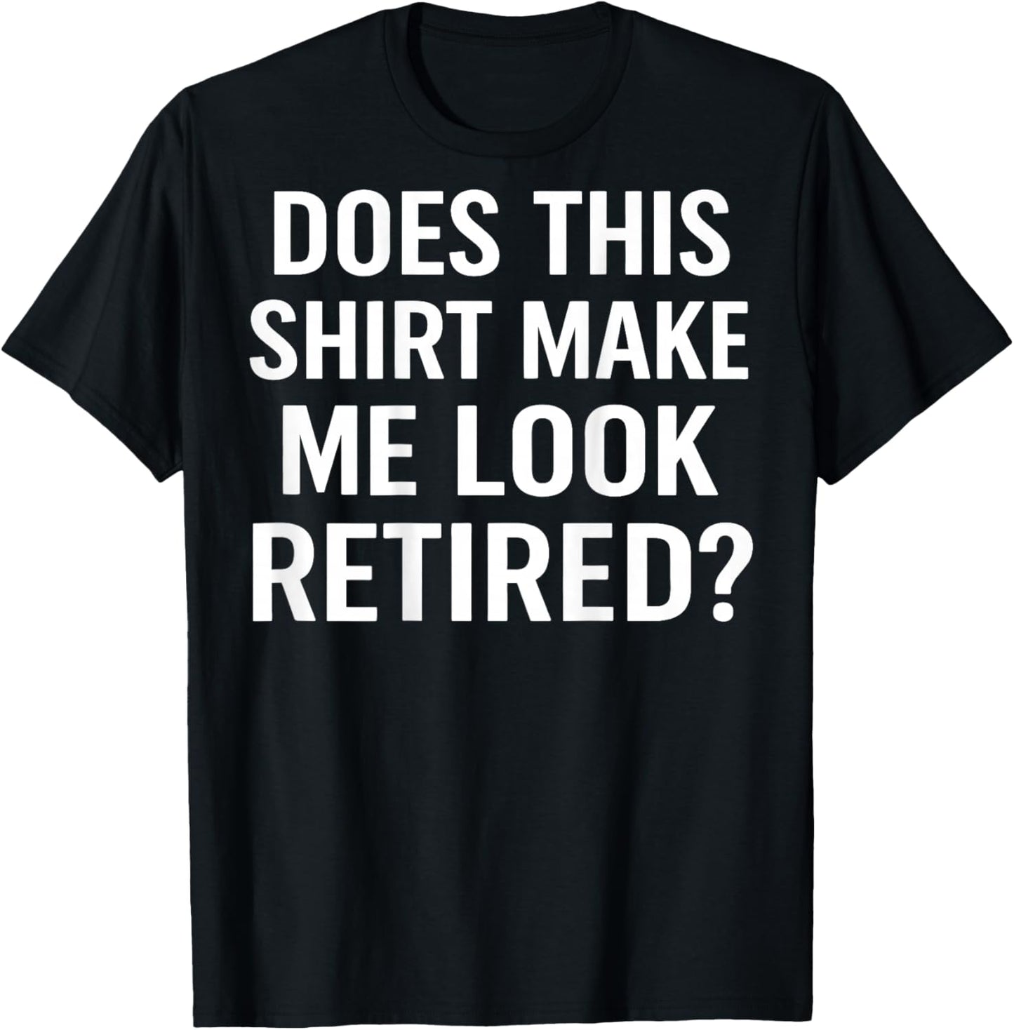 Does This Shirt Make Me Look Retired (On Back) T-Shirt - T-Shirt | Black