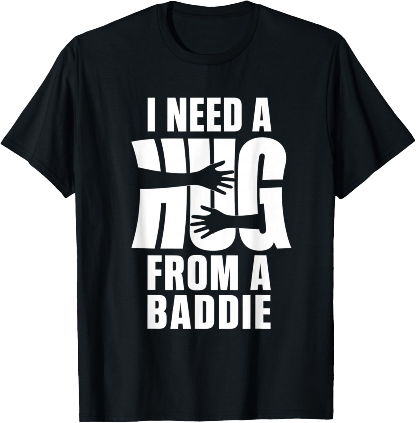 I Need A Hug from A Baddie Shirt Funny Saying Quote T-Shirt - T-Shirt | Black