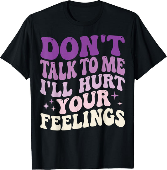 Don't Talk to Me I'll Hurt Your Feelings T-Shirt - T-Shirt | Black