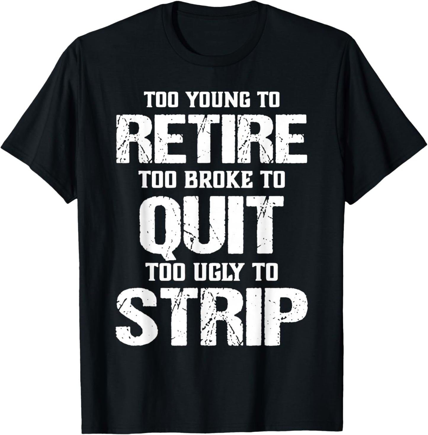 Too Young to Retire Too Broke to Quit Too Ugly to Strip T-Shirt - T-Shirt | Black