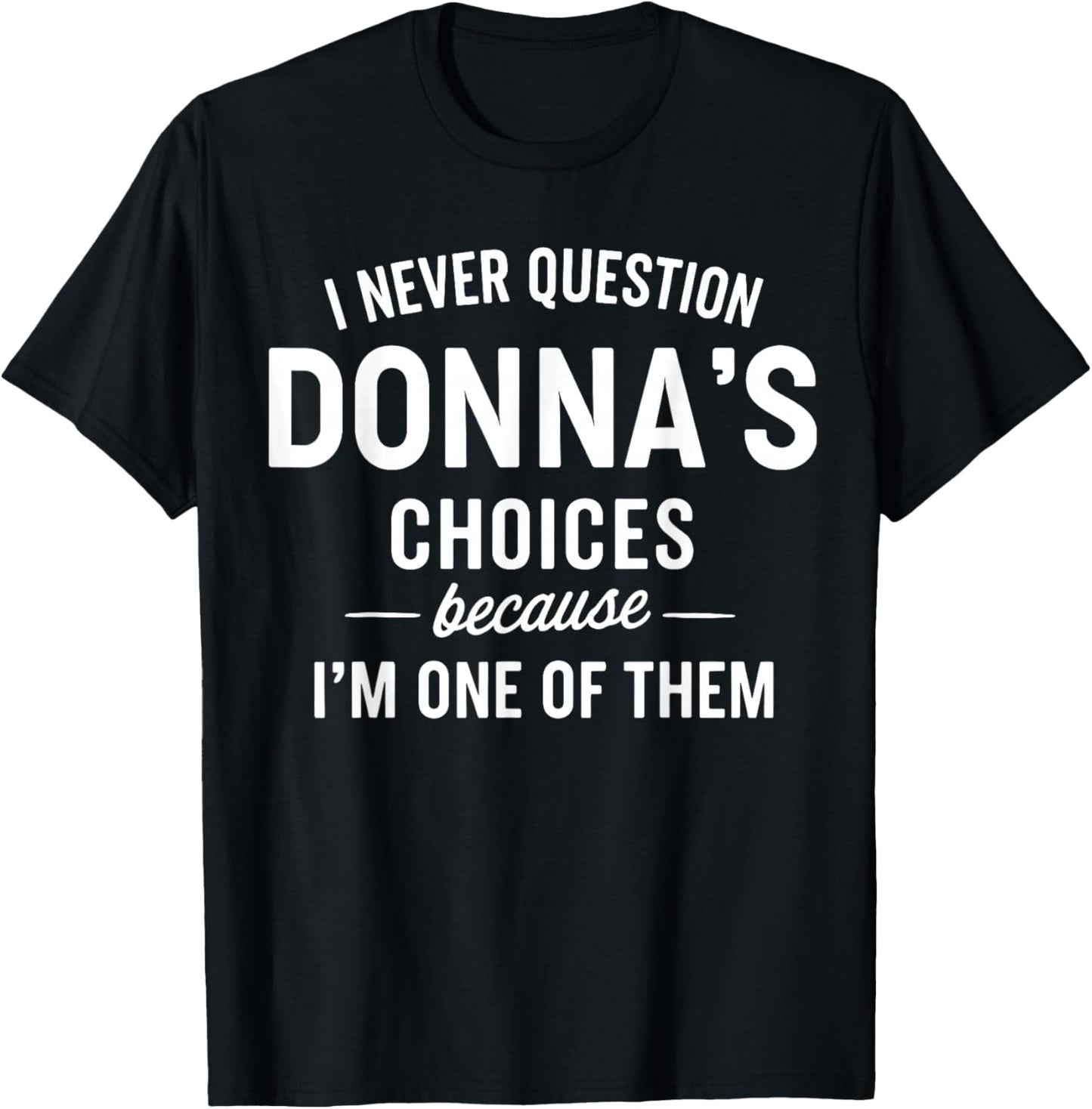 I Never Question DONNA'S Choices Because I'm One of Them T-Shirt - T-Shirt | Black