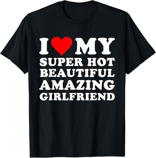 I Love My Super Hot Beautiful Amazing Girlfriend, Heart T-Shirt - T-Shirt | Black