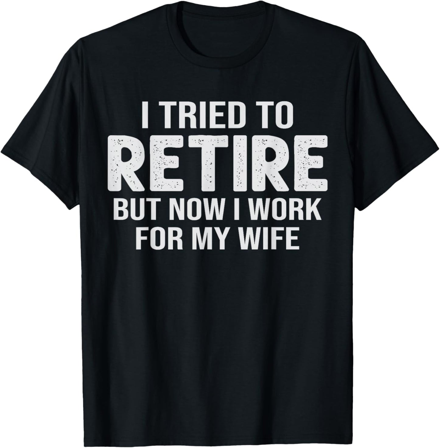 Retirement Pun I Tried to Retired But Now I Work for Wife T-Shirt - T-Shirt | Black