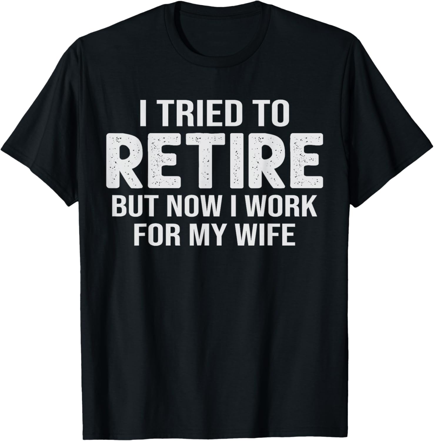 Retirement Pun I Tried to Retired But Now I Work for Wife T-Shirt - T-Shirt | Black