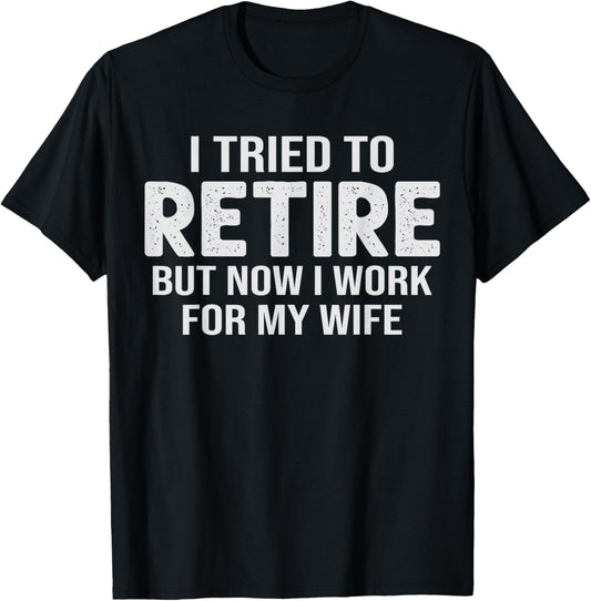 Retirement Pun I Tried to Retired But Now I Work for Wife T-Shirt - T-Shirt | Black