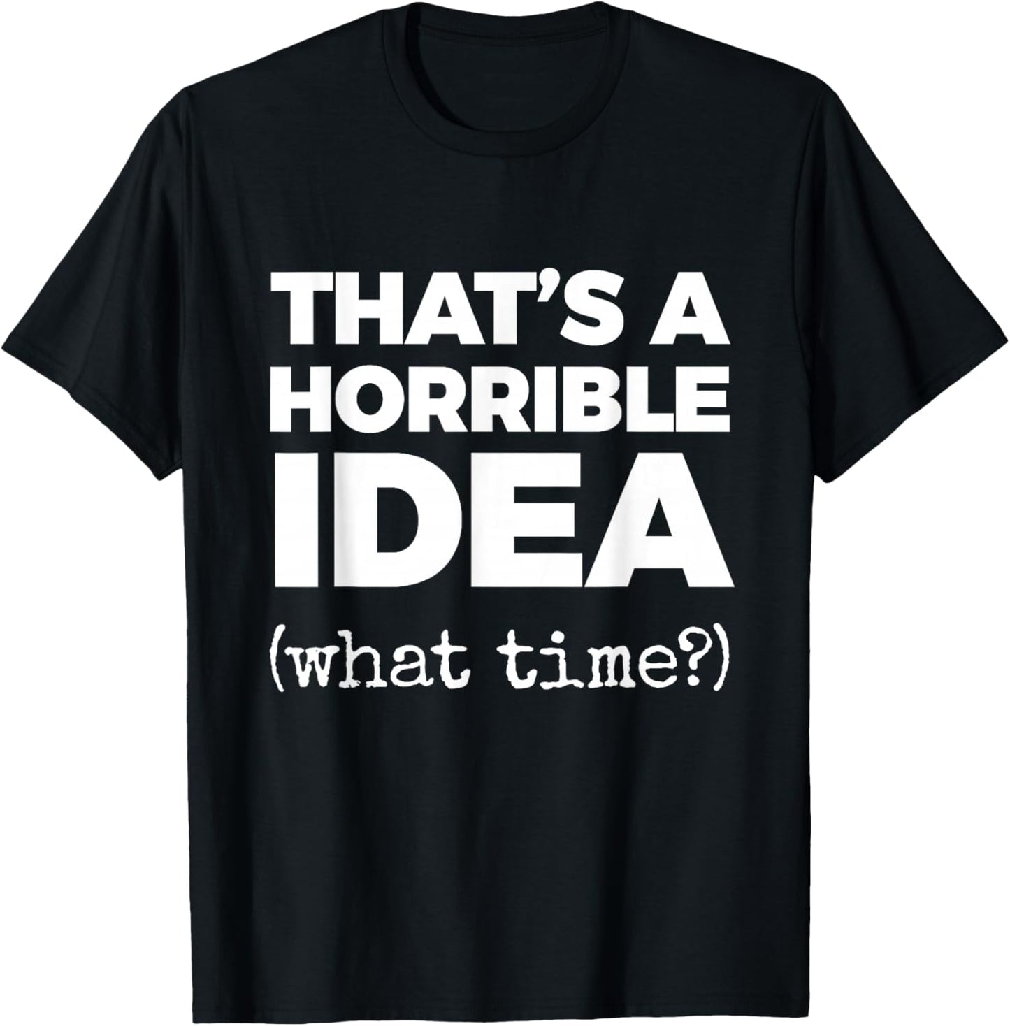 That's A Horrible IDEA (What time?) T-Shirt - T-Shirt | Black