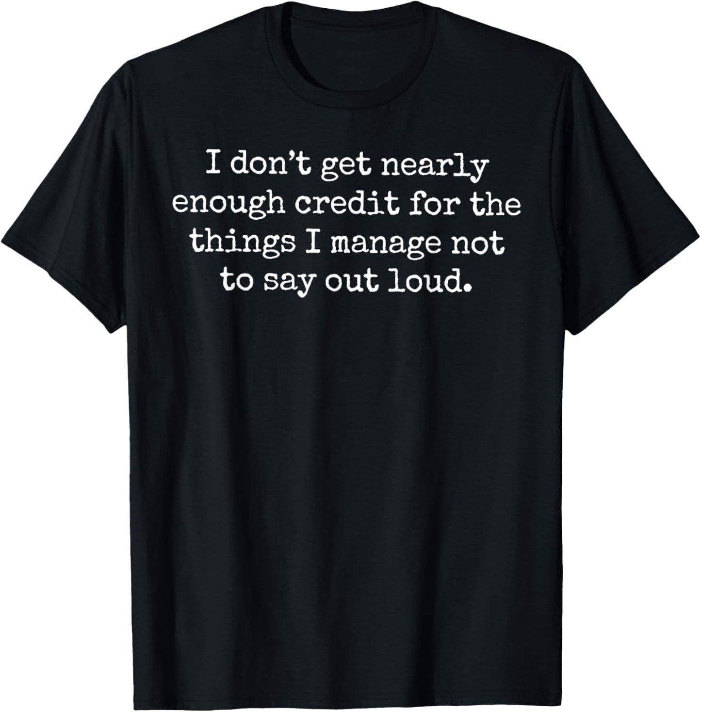 I Don't Get Nearly Enough Credit for The Things I Manage Not T-Shirt - T-Shirt | Black