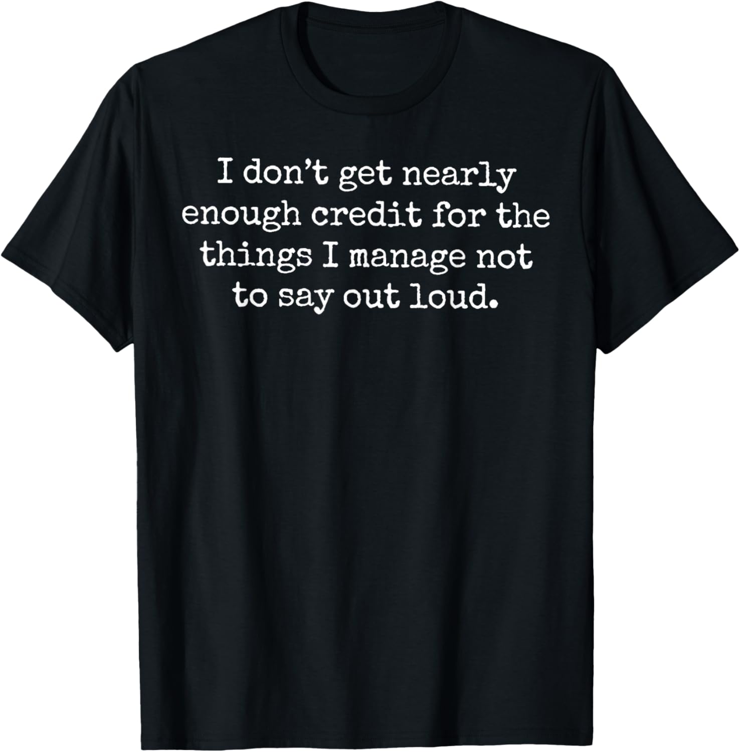 I Don't Get Nearly Enough Credit for The Things I Manage Not T-Shirt - T-Shirt | Black