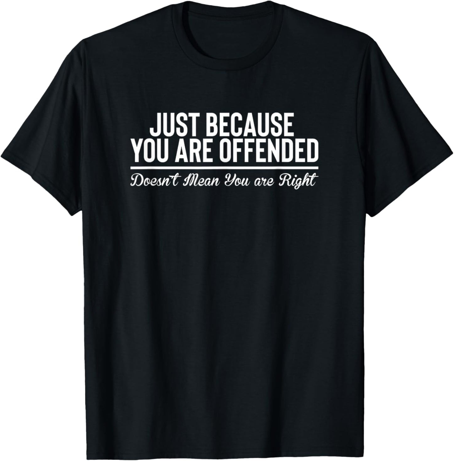 Just Because You're Offended Doesn't Mean You are Right T-Shirt - T-Shirt | Black