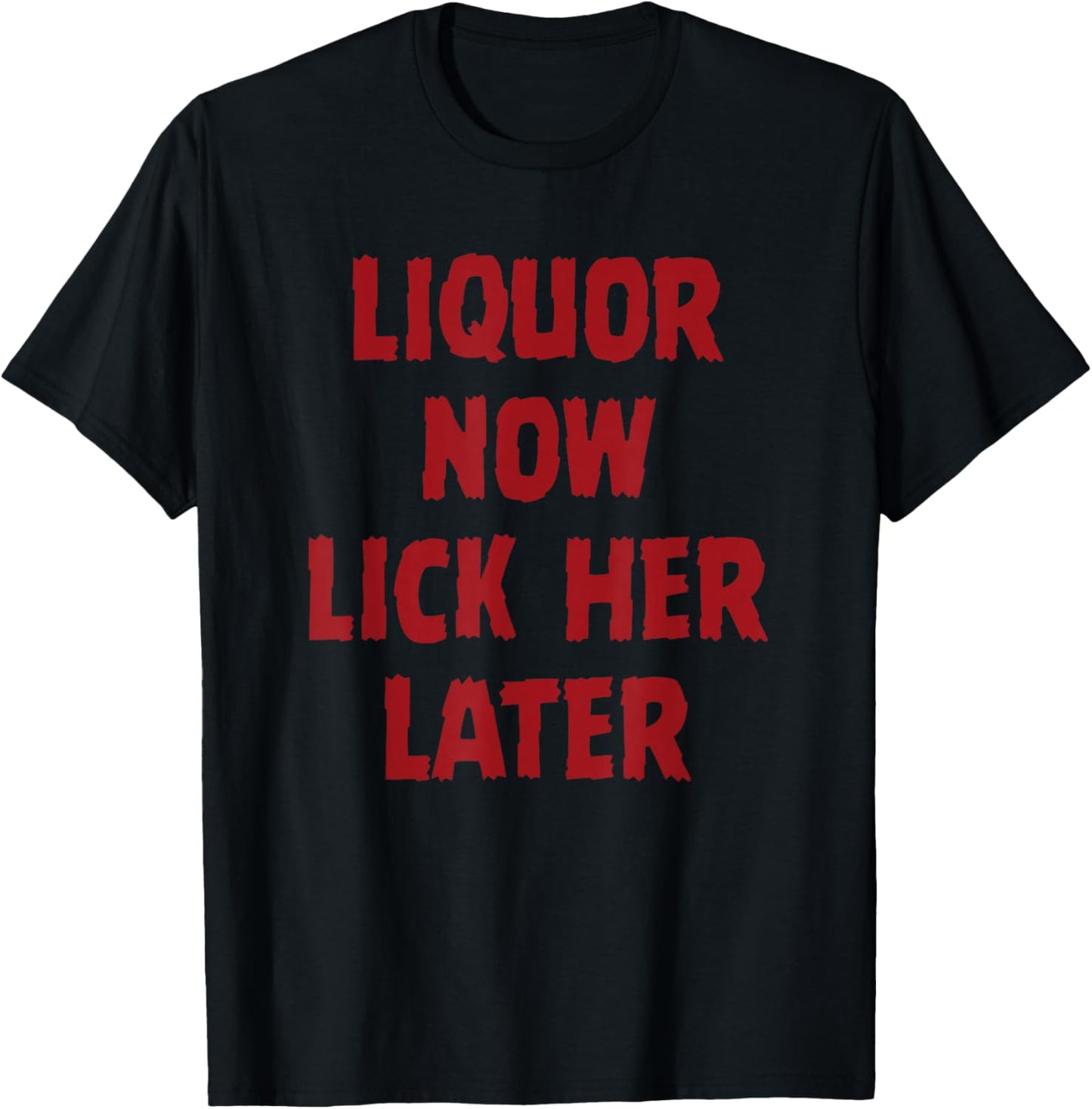 Liquor Now Lick her Later T-Shirt - T-Shirt | Black