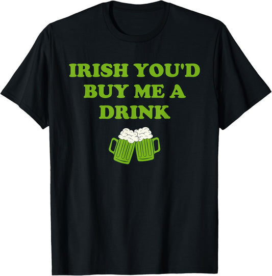 Irish You’d Buy Me A Drink Funny St Patrick’s Day T-Shirt - T-Shirt | Black
