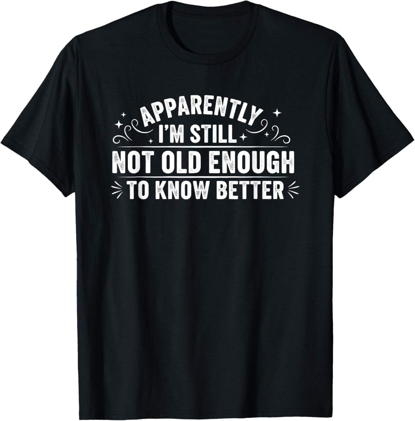 Apparently I'm Still Not Old Enough to Know Better Funny T-Shirt - T-Shirt | Black