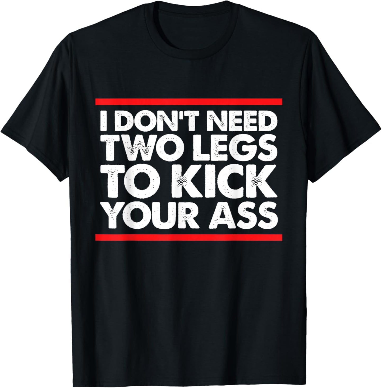 I Don't Need Two Legs to Kick Your Ass Funny Sarcasm Jokes T-Shirt - T-Shirt | Black