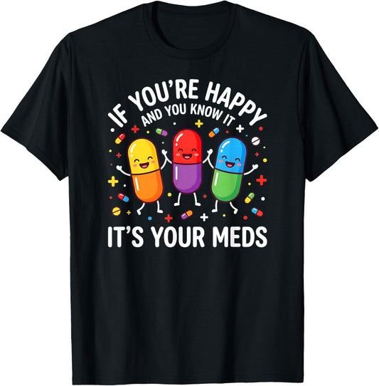 Funny Pills. If You're Happy and You Know It It's Your Meds T-Shirt - T-Shirt | Black