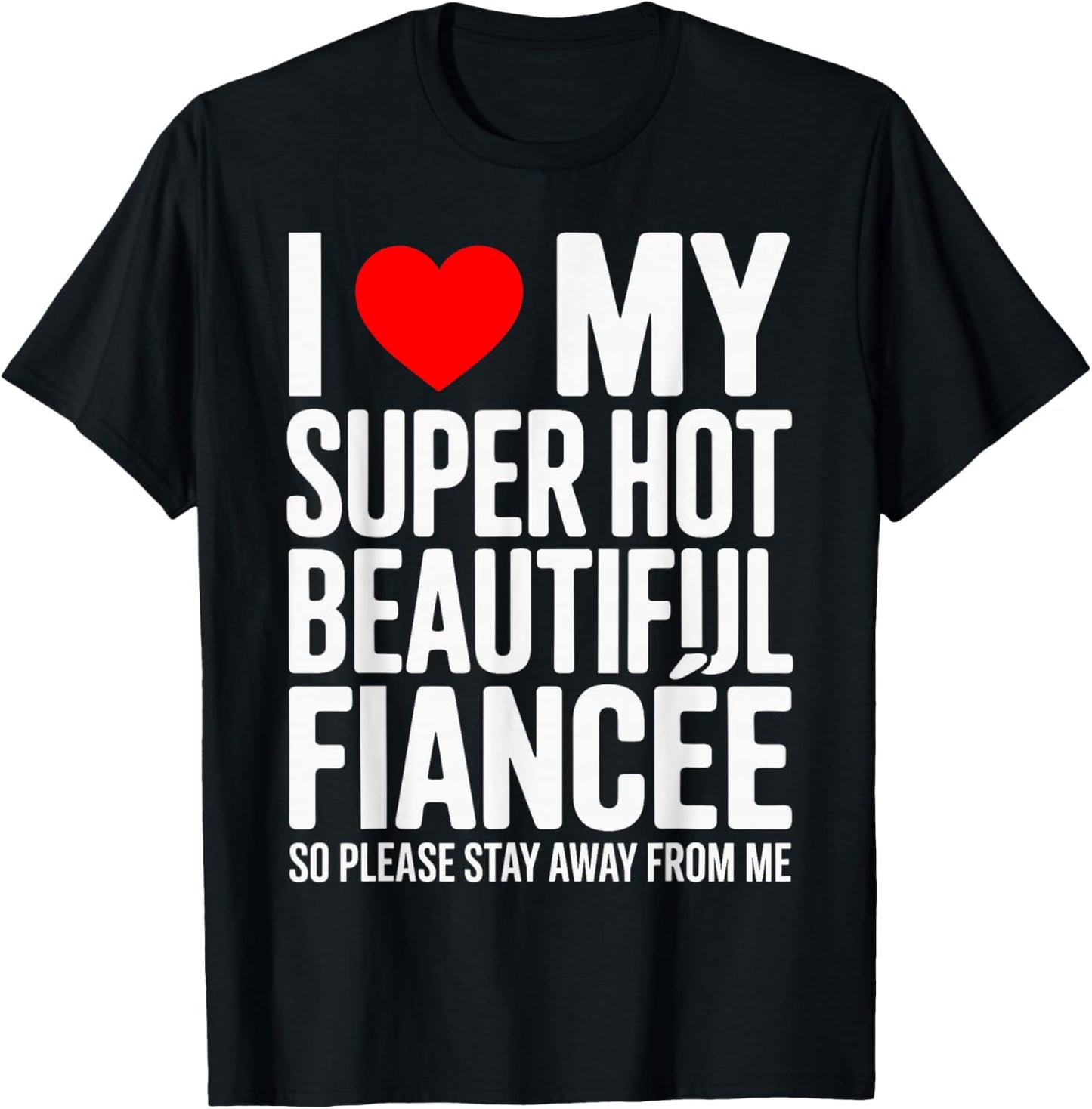 I Love My Super Hot Beautiful Fiancee So Please Stay Away T-Shirt - T-Shirt | Black