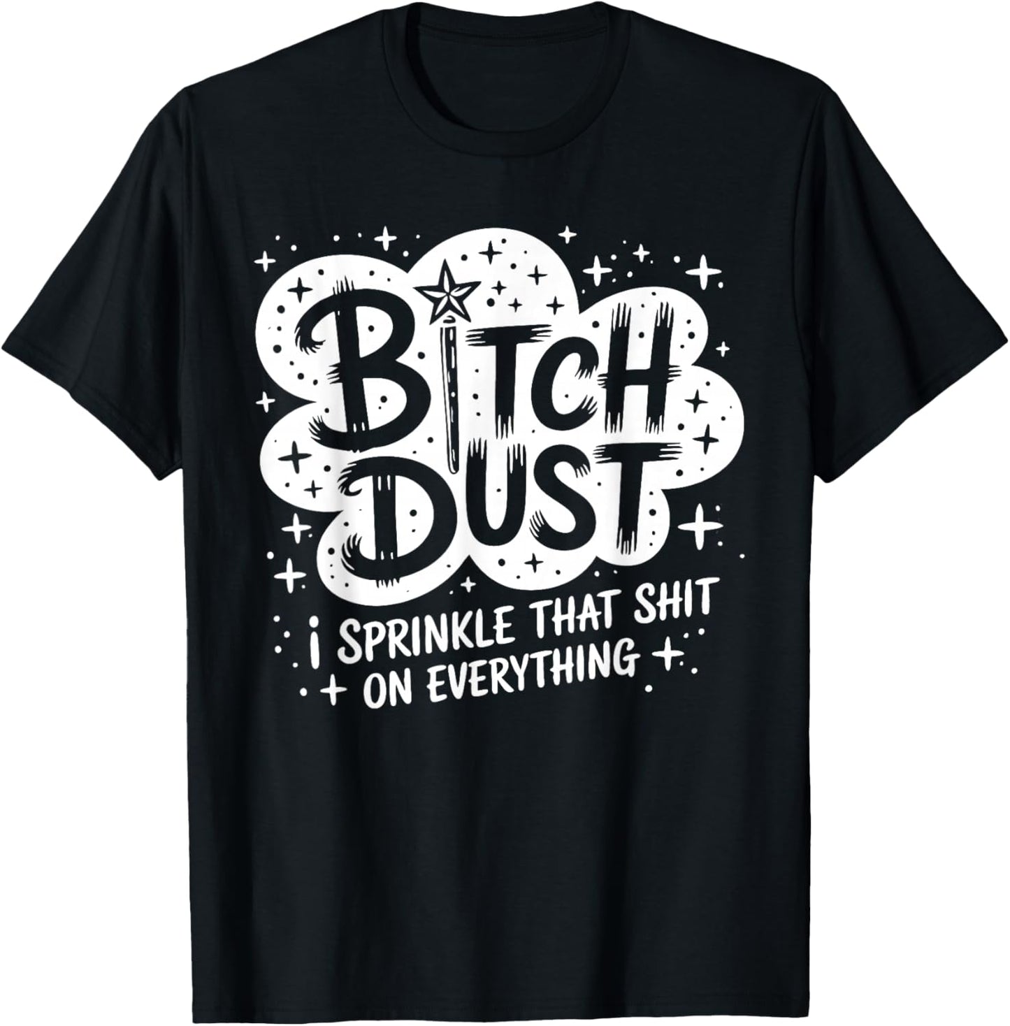 Btch Dust I Sprinkle that Sht On Everything Funny Saying T-Shirt - T-Shirt | Black