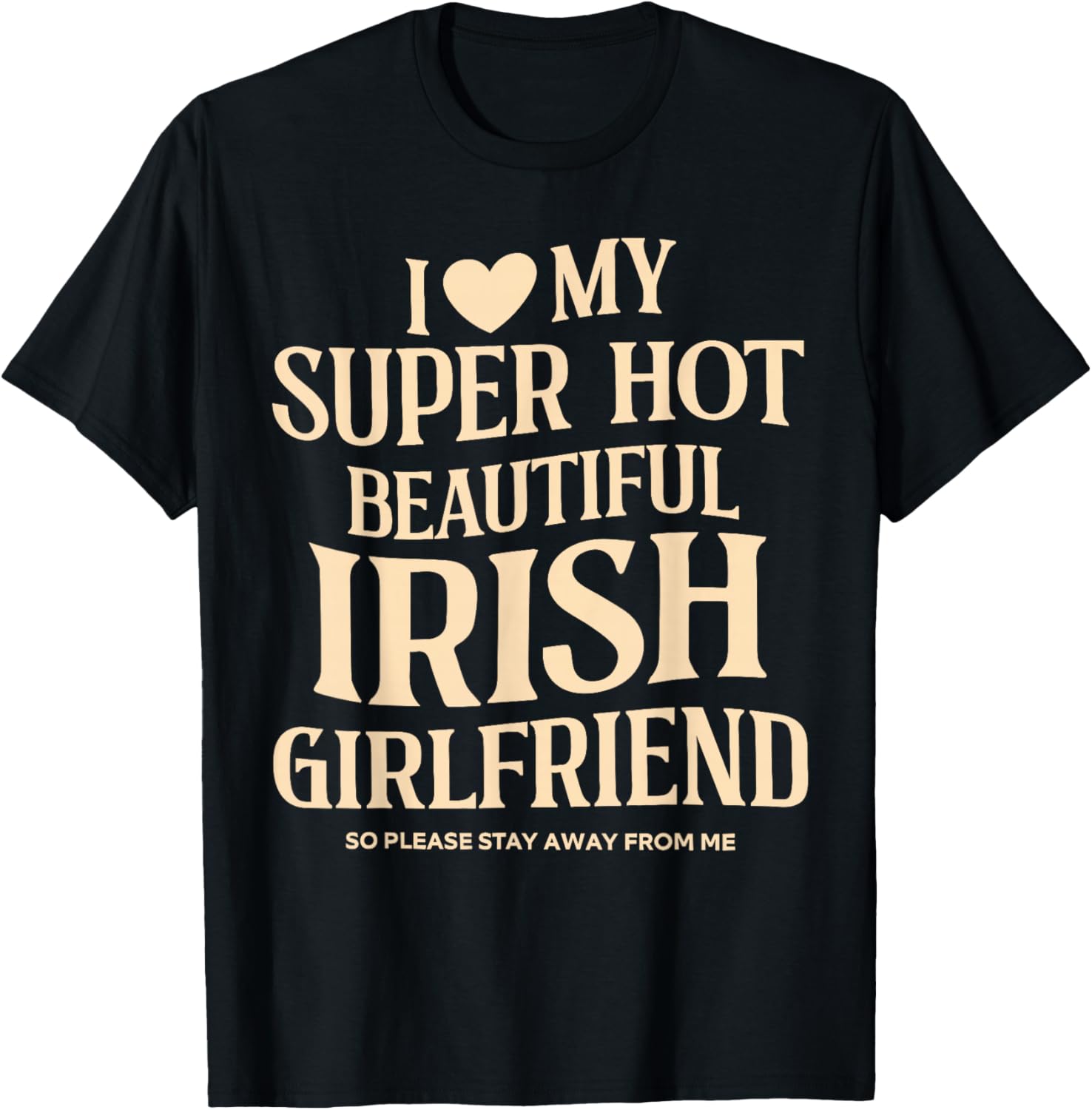 I Love My Super Hot Beautiful Irish Girlfriend Stay Away T-Shirt - T-Shirt | Black