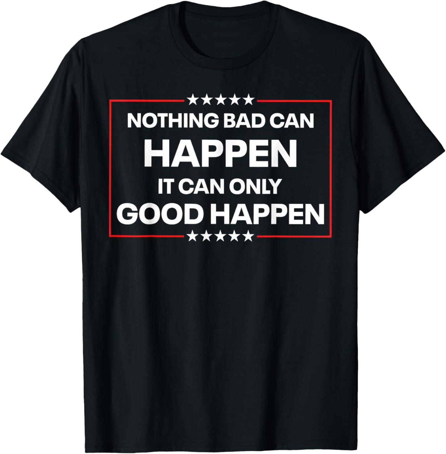 Nothing Bad Can Happen It Can Only Good Happen Funny Quote T-Shirt - T-Shirt | Black