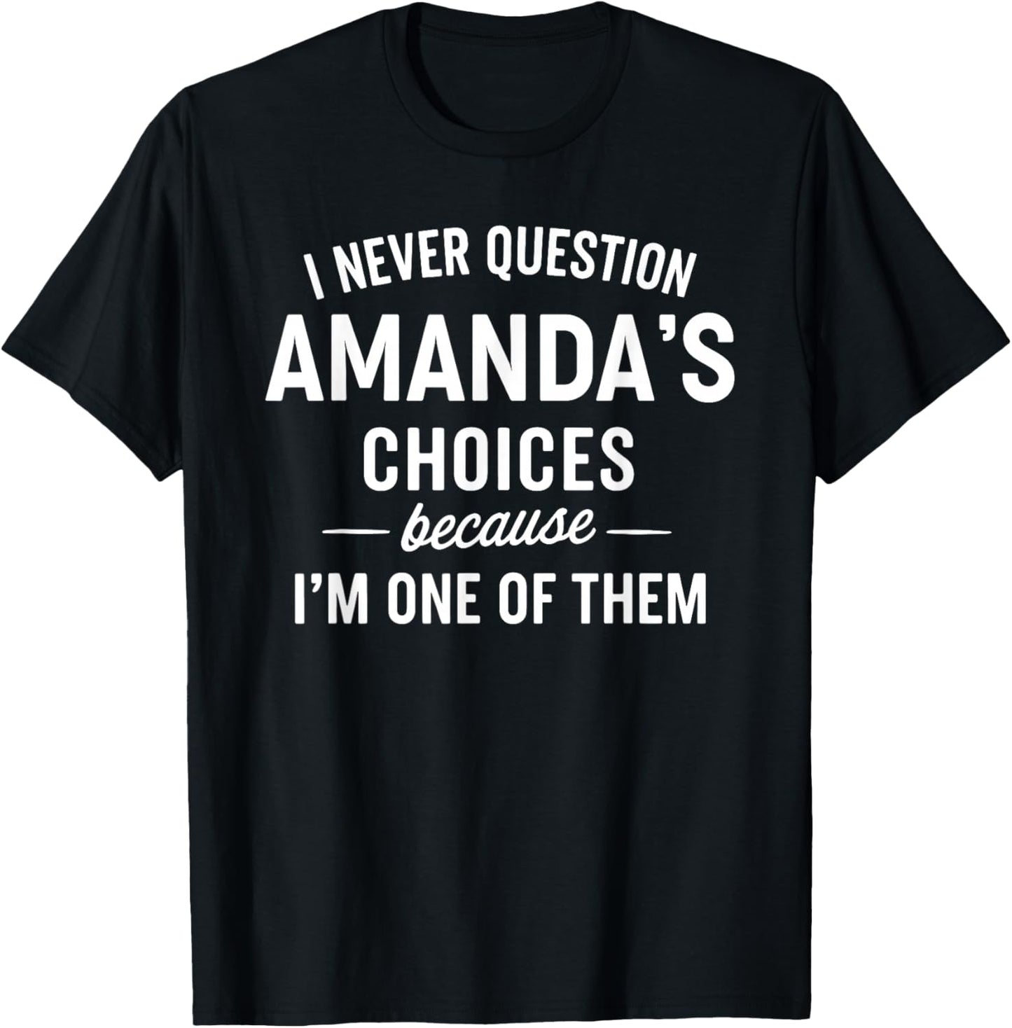 I Never Question AMANDA'S Choices Because I'm One of Them T-Shirt - T-Shirt | Black