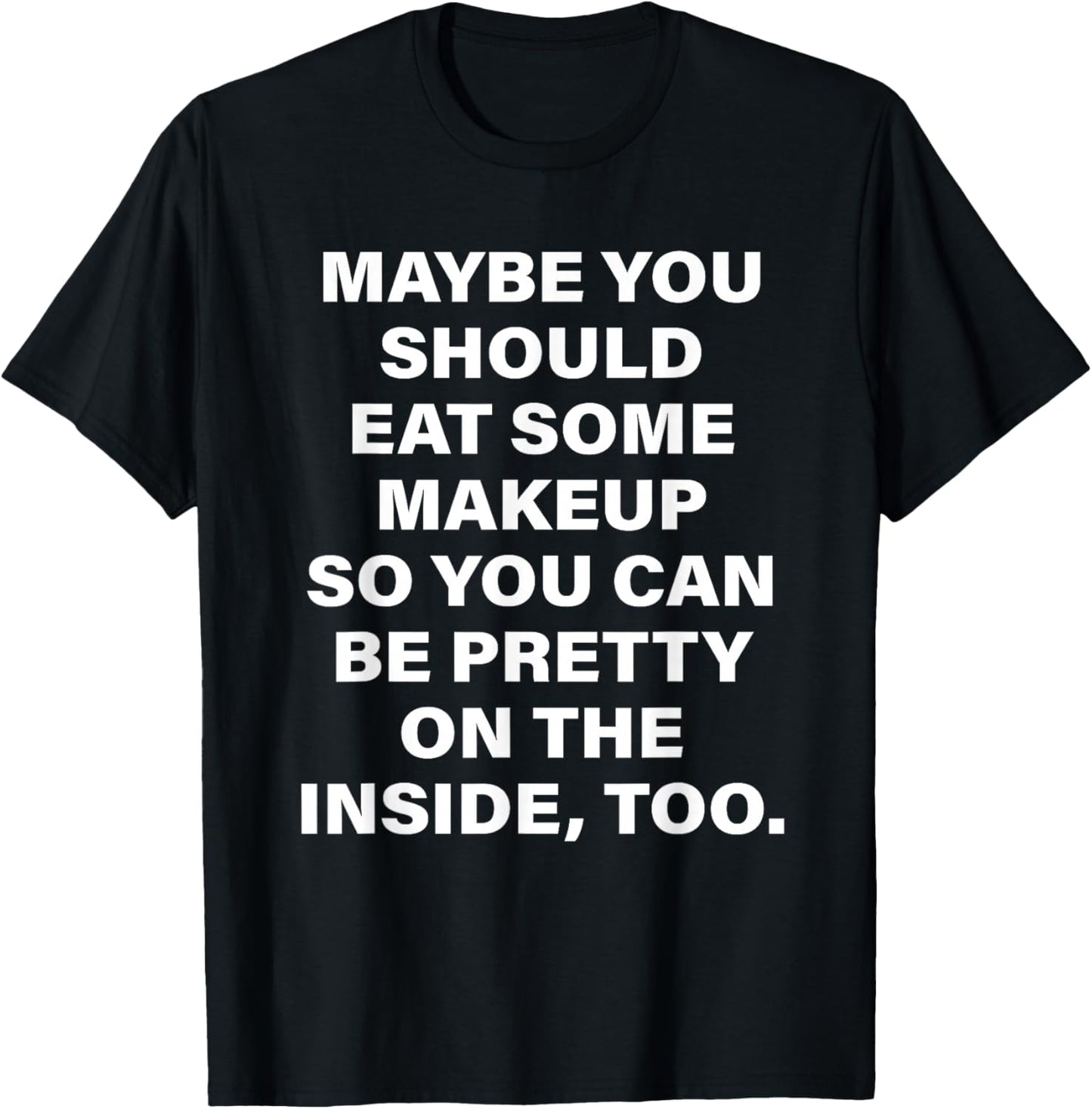 Maybe You Should Eat Some Makeup So You Can Be Pretty Inside T-Shirt - T-Shirt | Black