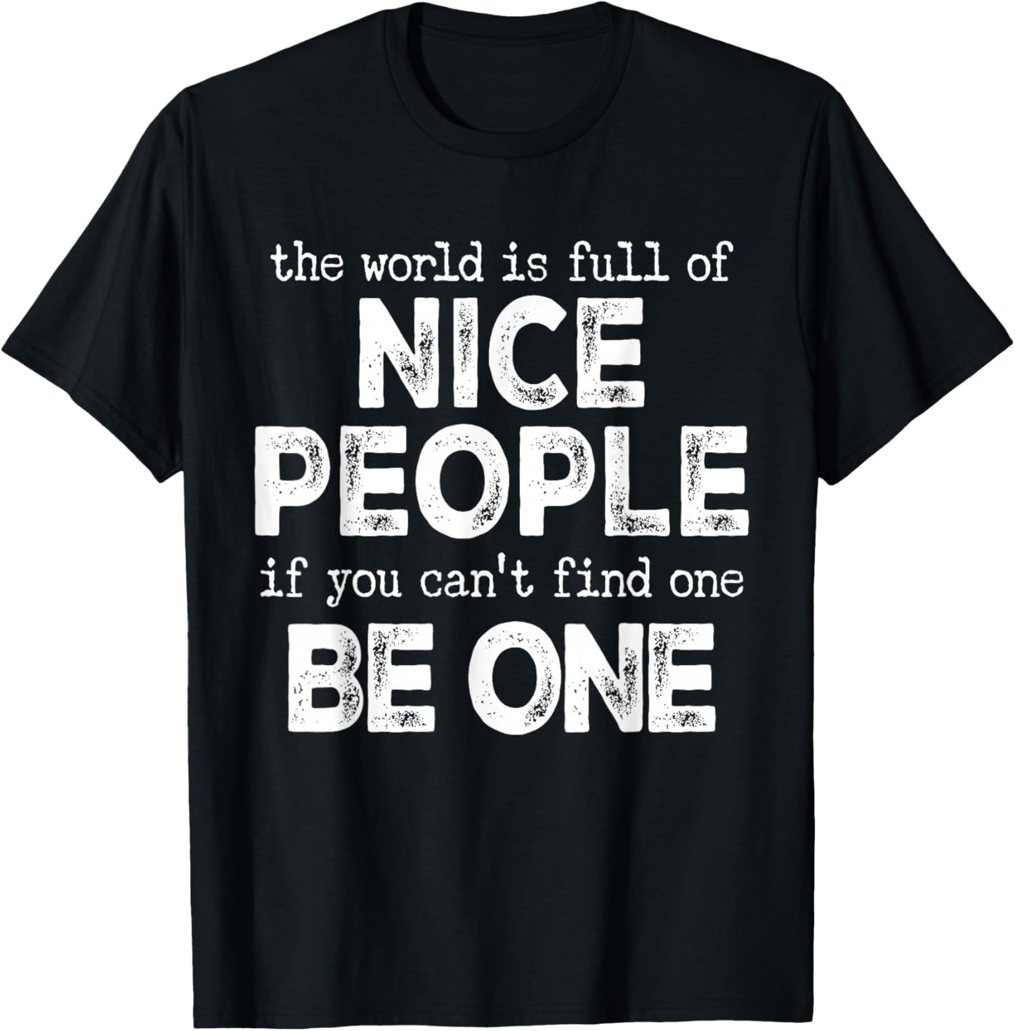 The World is Full of Nice People If You Cant Find One Be One T-Shirt - T-Shirt | Black